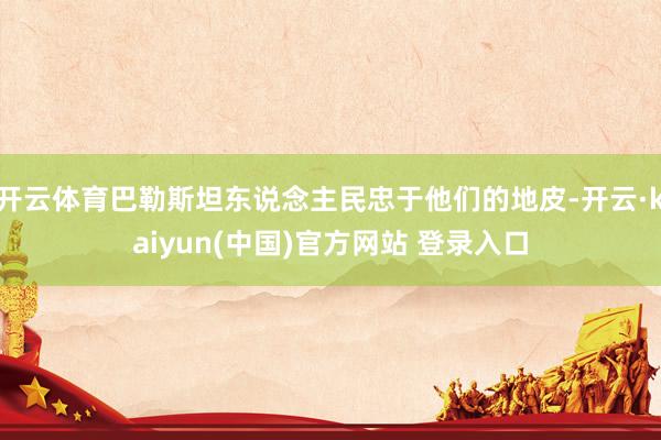 开云体育巴勒斯坦东说念主民忠于他们的地皮-开云·kaiyun(中国)官方网站 登录入口