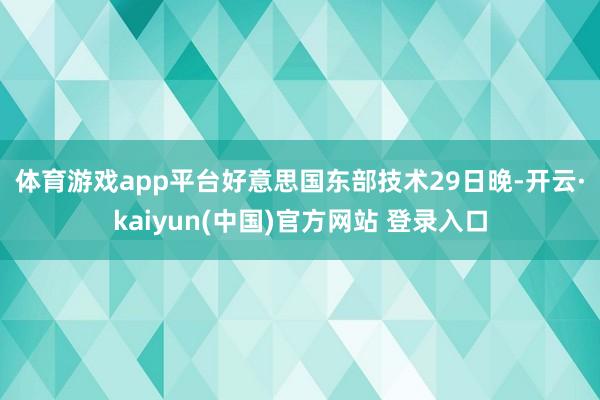 体育游戏app平台　　好意思国东部技术29日晚-开云·kaiyun(中国)官方网站 登录入口