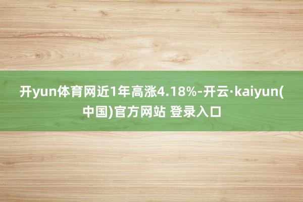 开yun体育网近1年高涨4.18%-开云·kaiyun(中国)官方网站 登录入口