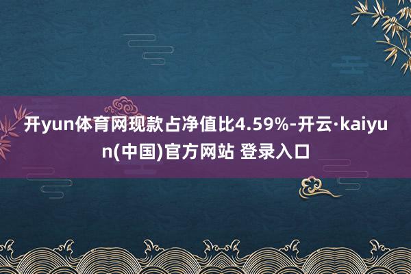 开yun体育网现款占净值比4.59%-开云·kaiyun(中国)官方网站 登录入口