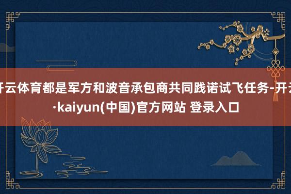 开云体育都是军方和波音承包商共同践诺试飞任务-开云·kaiyun(中国)官方网站 登录入口