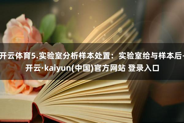 开云体育5.实验室分析样本处置：实验室给与样本后-开云·kaiyun(中国)官方网站 登录入口