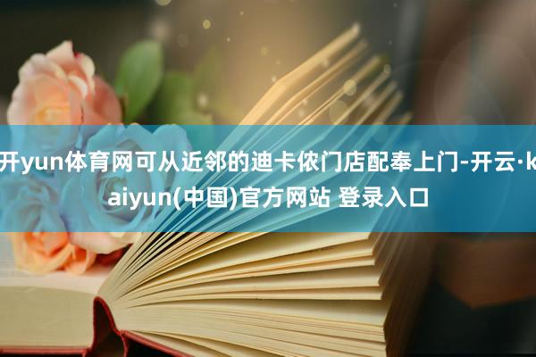 开yun体育网可从近邻的迪卡侬门店配奉上门-开云·kaiyun(中国)官方网站 登录入口