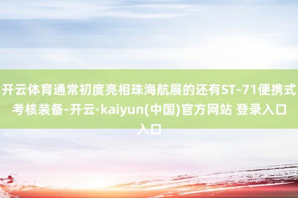开云体育通常初度亮相珠海航展的还有ST-71便携式考核装备-开云·kaiyun(中国)官方网站 登录入口