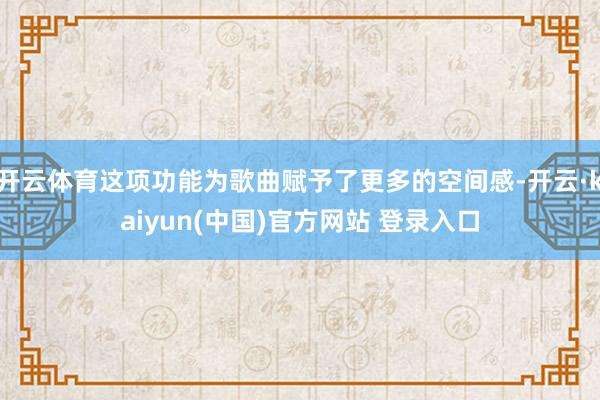 开云体育这项功能为歌曲赋予了更多的空间感-开云·kaiyun(中国)官方网站 登录入口