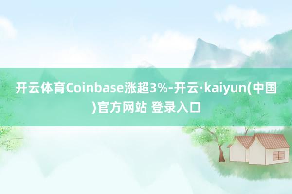开云体育Coinbase涨超3%-开云·kaiyun(中国)官方网站 登录入口