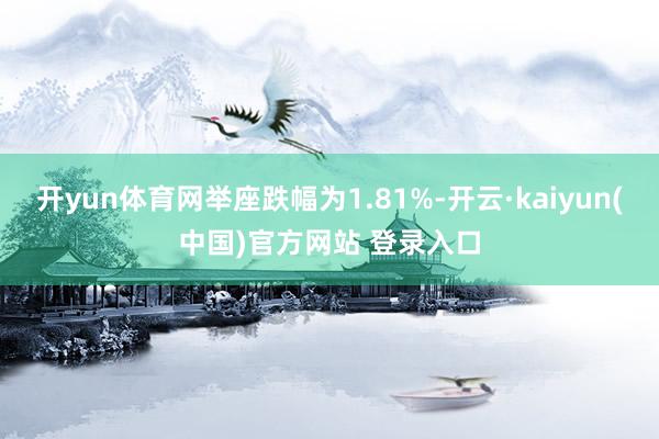 开yun体育网举座跌幅为1.81%-开云·kaiyun(中国)官方网站 登录入口