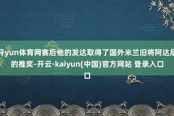 开yun体育网赛后他的发达取得了国外米兰旧将阿达尼的推奖-开云·kaiyun(中国)官方网站 登录入口