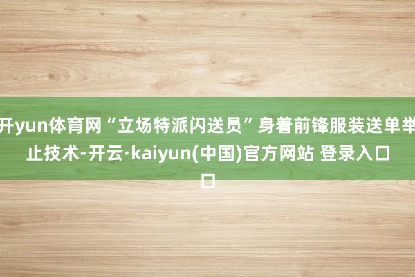 开yun体育网“立场特派闪送员”身着前锋服装送单举止技术-开云·kaiyun(中国)官方网站 登录入口