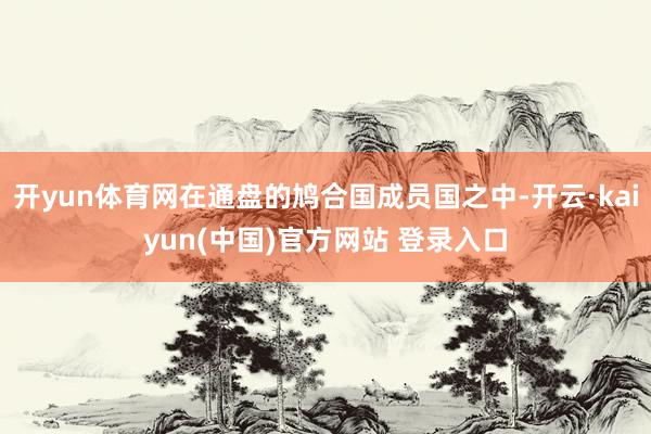 开yun体育网在通盘的鸠合国成员国之中-开云·kaiyun(中国)官方网站 登录入口