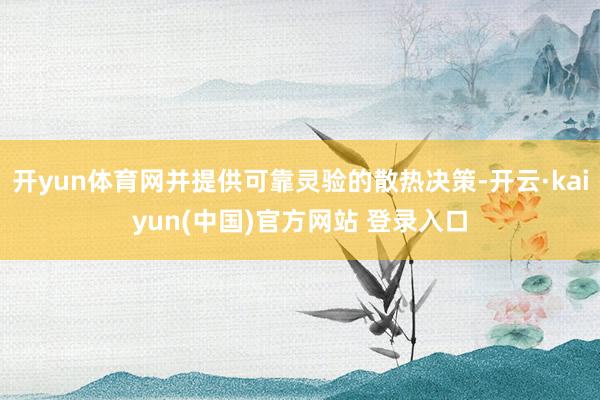 开yun体育网并提供可靠灵验的散热决策-开云·kaiyun(中国)官方网站 登录入口