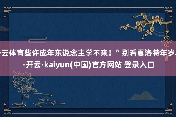 开云体育些许成年东说念主学不来！”别看夏洛特年岁小-开云·kaiyun(中国)官方网站 登录入口