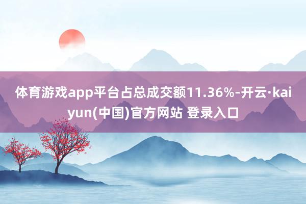 体育游戏app平台占总成交额11.36%-开云·kaiyun(中国)官方网站 登录入口