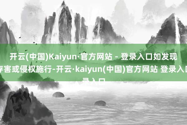 开云(中国)Kaiyun·官方网站 - 登录入口如发现存害或侵权施行-开云·kaiyun(中国)官方网站 登录入口