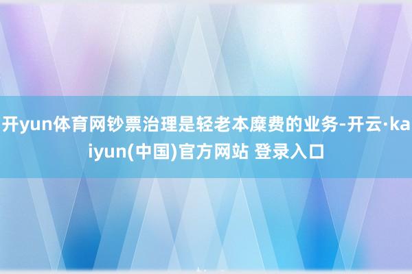 开yun体育网钞票治理是轻老本糜费的业务-开云·kaiyun(中国)官方网站 登录入口