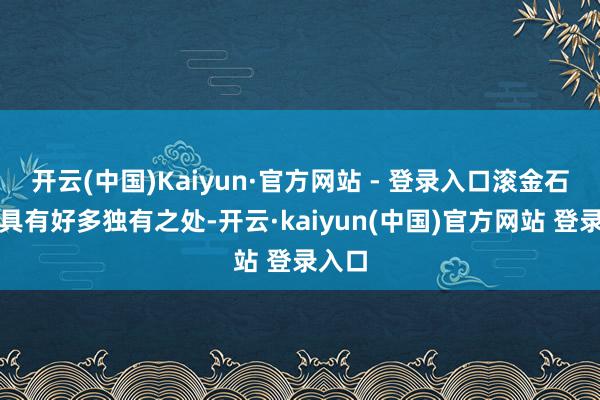 开云(中国)Kaiyun·官方网站 - 登录入口滚金石的家具有好多独有之处-开云·kaiyun(中国)官方网站 登录入口