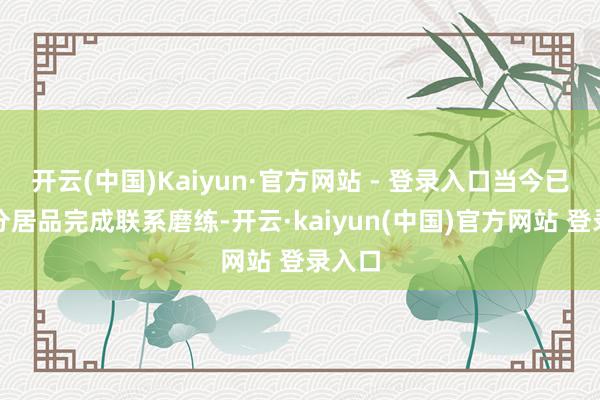 开云(中国)Kaiyun·官方网站 - 登录入口当今已有部分居品完成联系磨练-开云·kaiyun(中国)官方网站 登录入口