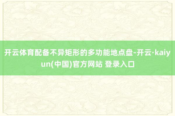 开云体育配备不异矩形的多功能地点盘-开云·kaiyun(中国)官方网站 登录入口