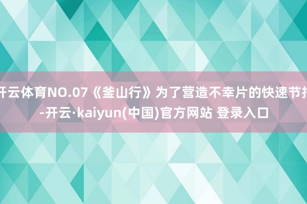 开云体育NO.07《釜山行》为了营造不幸片的快速节拍-开云·kaiyun(中国)官方网站 登录入口
