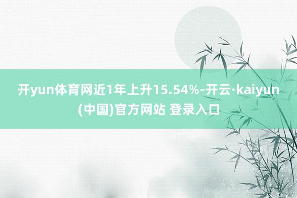 开yun体育网近1年上升15.54%-开云·kaiyun(中国)官方网站 登录入口