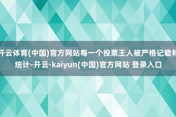 开云体育(中国)官方网站每一个投票王人被严格记载和统计-开云·kaiyun(中国)官方网站 登录入口