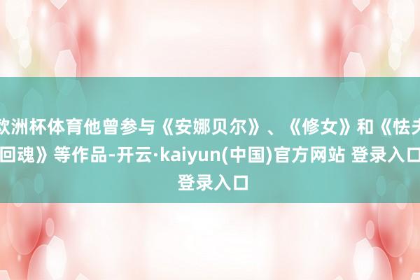 欧洲杯体育他曾参与《安娜贝尔》、《修女》和《怯夫回魂》等作品-开云·kaiyun(中国)官方网站 登录入口
