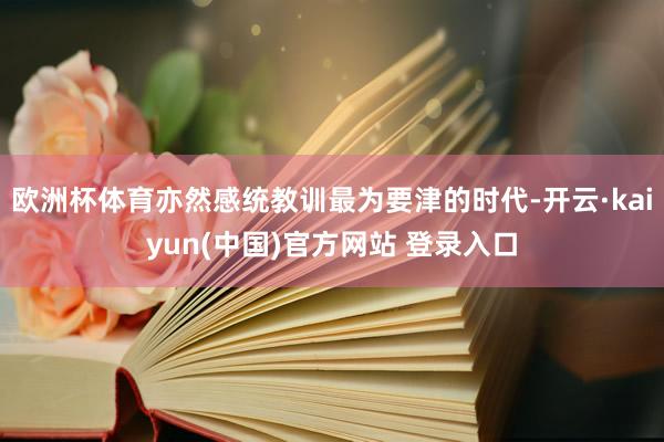 欧洲杯体育亦然感统教训最为要津的时代-开云·kaiyun(中国)官方网站 登录入口