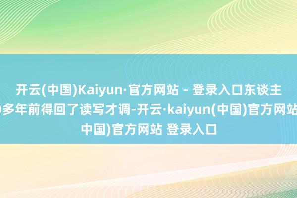 开云(中国)Kaiyun·官方网站 - 登录入口东谈主类在6000多年前得回了读写才调-开云·kaiyun(中国)官方网站 登录入口