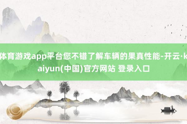 体育游戏app平台您不错了解车辆的果真性能-开云·kaiyun(中国)官方网站 登录入口