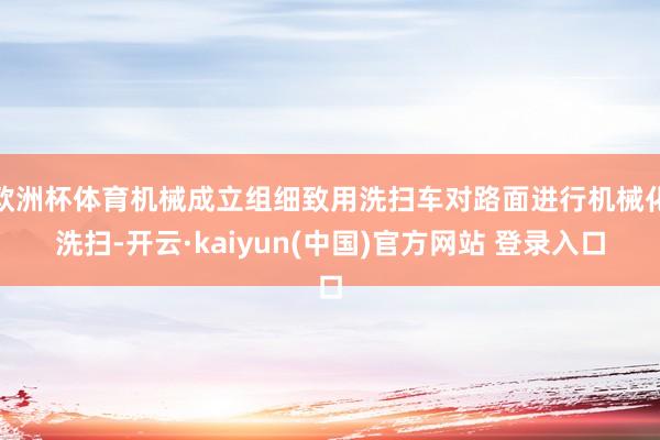 欧洲杯体育机械成立组细致用洗扫车对路面进行机械化洗扫-开云·kaiyun(中国)官方网站 登录入口