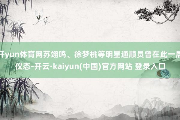 开yun体育网苏翊鸣、徐梦桃等明星通顺员曾在此一展仪态-开云·kaiyun(中国)官方网站 登录入口