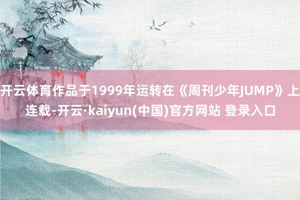开云体育作品于1999年运转在《周刊少年JUMP》上连载-开云·kaiyun(中国)官方网站 登录入口