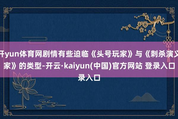 开yun体育网剧情有些迫临《头号玩家》与《刺杀演义家》的类型-开云·kaiyun(中国)官方网站 登录入口