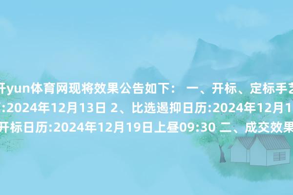 开yun体育网现将效果公告如下： 一、开标、定标手艺 1、比选公告日历:2024年12月13日 2、比选遏抑日历:2024年12月19日上昼09:30 3、开标日历:2024年12月19日上昼09:30 二、成交效果 1、成交供应商称号:湖南农业大学 2、有关东说念主:古川 3、有关形势:18874767709 4、有关地址:长沙市芙蓉区农通衢1号 5、成交金额:贰拾玖万柒仟捌佰元整（297800
