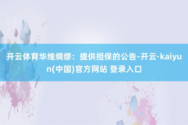 开云体育华维绸缪：提供担保的公告-开云·kaiyun(中国)官方网站 登录入口