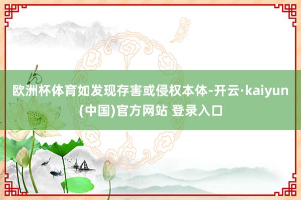欧洲杯体育如发现存害或侵权本体-开云·kaiyun(中国)官方网站 登录入口