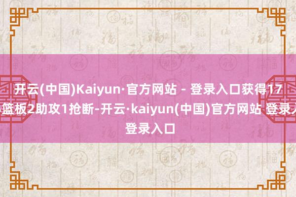 开云(中国)Kaiyun·官方网站 - 登录入口获得17分6篮板2助攻1抢断-开云·kaiyun(中国)官方网站 登录入口