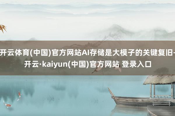 开云体育(中国)官方网站AI存储是大模子的关键复旧-开云·kaiyun(中国)官方网站 登录入口