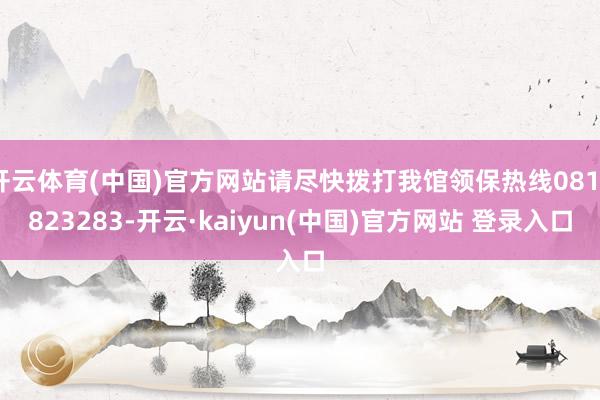 开云体育(中国)官方网站请尽快拨打我馆领保热线0818823283-开云·kaiyun(中国)官方网站 登录入口