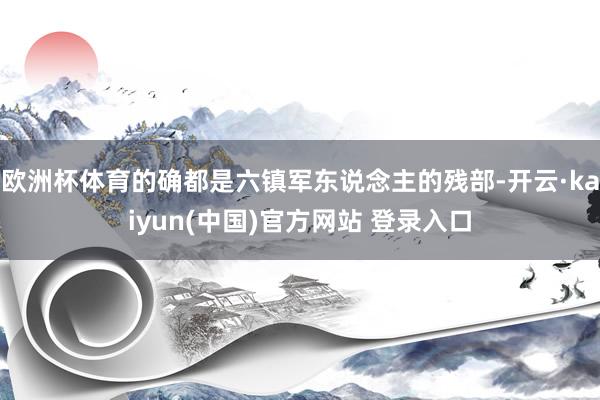 欧洲杯体育的确都是六镇军东说念主的残部-开云·kaiyun(中国)官方网站 登录入口