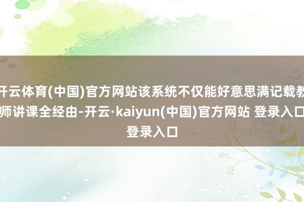 开云体育(中国)官方网站该系统不仅能好意思满记载教师讲课全经由-开云·kaiyun(中国)官方网站 登录入口