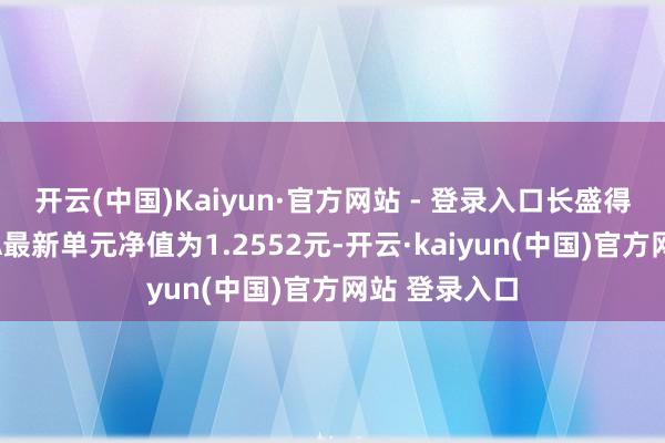 开云(中国)Kaiyun·官方网站 - 登录入口长盛得志纯债债券A最新单元净值为1.2552元-开云·kaiyun(中国)官方网站 登录入口