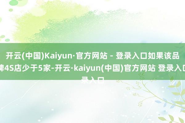 开云(中国)Kaiyun·官方网站 - 登录入口如果该品牌4S店少于5家-开云·kaiyun(中国)官方网站 登录入口