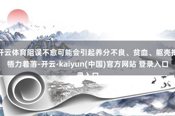 开云体育阻误不愈可能会引起养分不良、贫血、躯壳抵牾力着落-开云·kaiyun(中国)官方网站 登录入口