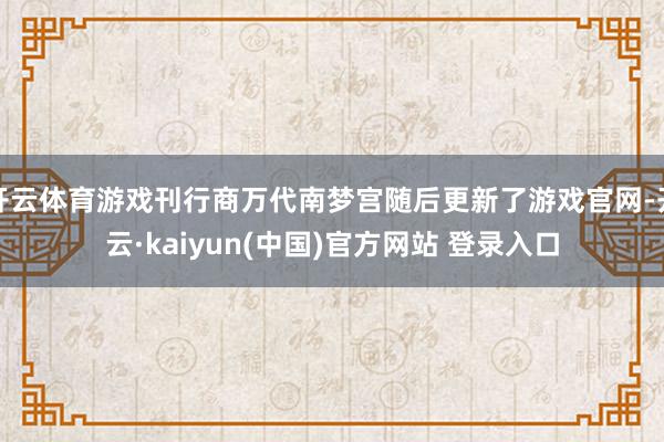 开云体育游戏刊行商万代南梦宫随后更新了游戏官网-开云·kaiyun(中国)官方网站 登录入口