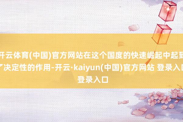 开云体育(中国)官方网站在这个国度的快速崛起中起到了决定性的作用-开云·kaiyun(中国)官方网站 登录入口