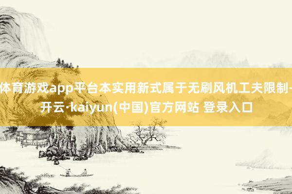 体育游戏app平台本实用新式属于无刷风机工夫限制-开云·kaiyun(中国)官方网站 登录入口