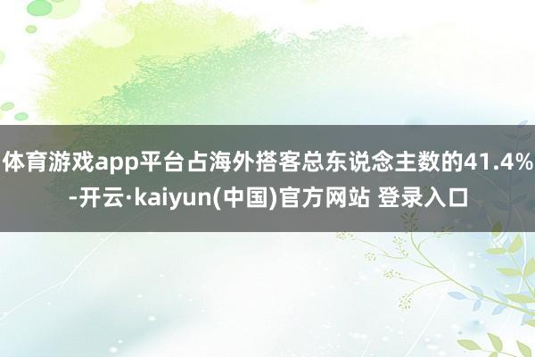 体育游戏app平台占海外搭客总东说念主数的41.4%-开云·kaiyun(中国)官方网站 登录入口