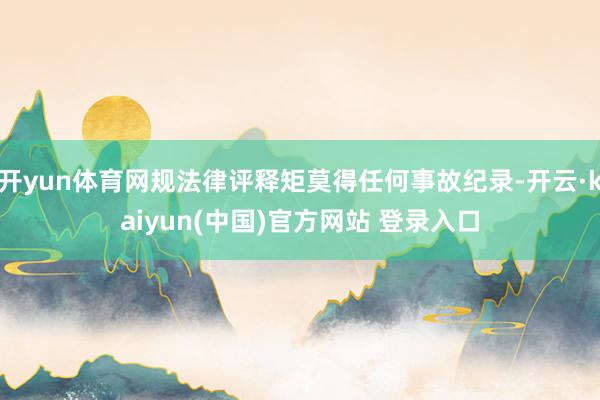 开yun体育网规法律评释矩莫得任何事故纪录-开云·kaiyun(中国)官方网站 登录入口