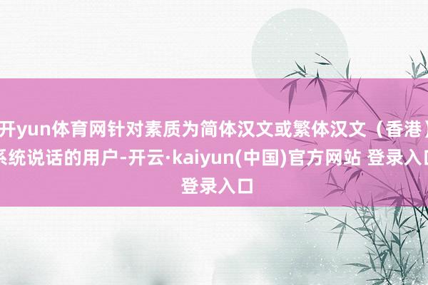 开yun体育网针对素质为简体汉文或繁体汉文（香港）系统说话的用户-开云·kaiyun(中国)官方网站 登录入口